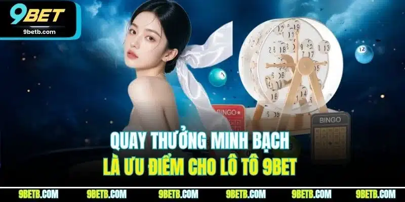 Quay thưởng minh bạch là ưu điểm cho lô tô 9BET